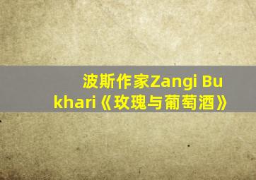 波斯作家Zangi Bukhari《玫瑰与葡萄酒》